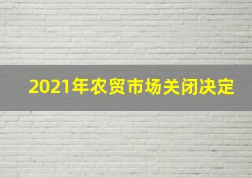 2021年农贸市场关闭决定