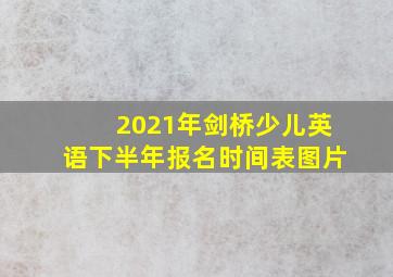 2021年剑桥少儿英语下半年报名时间表图片