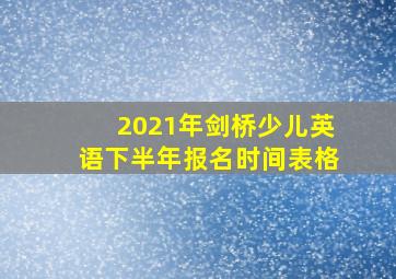 2021年剑桥少儿英语下半年报名时间表格