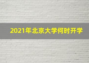 2021年北京大学何时开学