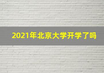 2021年北京大学开学了吗