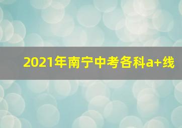 2021年南宁中考各科a+线