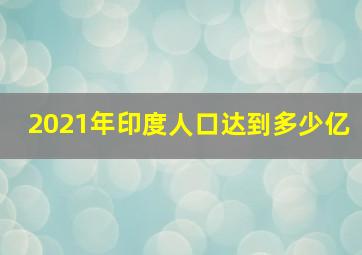 2021年印度人口达到多少亿