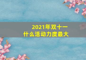 2021年双十一什么活动力度最大