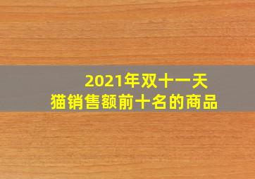 2021年双十一天猫销售额前十名的商品