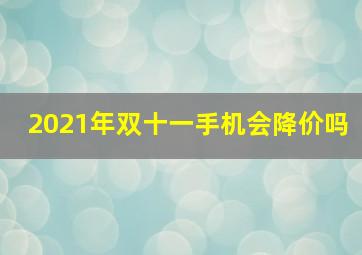 2021年双十一手机会降价吗