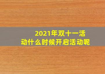 2021年双十一活动什么时候开启活动呢