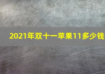 2021年双十一苹果11多少钱