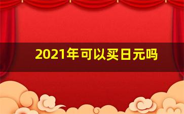 2021年可以买日元吗