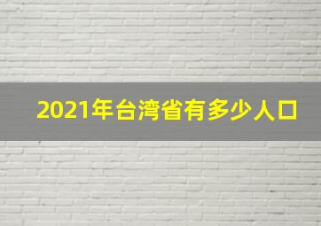 2021年台湾省有多少人口