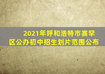 2021年呼和浩特市赛罕区公办初中招生划片范围公布