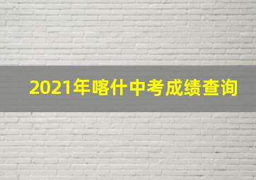 2021年喀什中考成绩查询