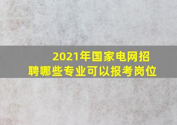 2021年国家电网招聘哪些专业可以报考岗位