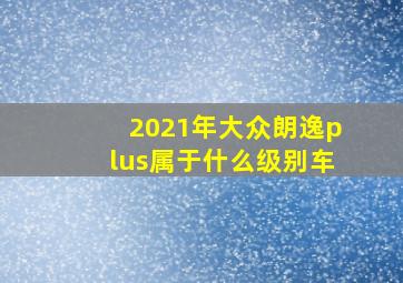 2021年大众朗逸plus属于什么级别车