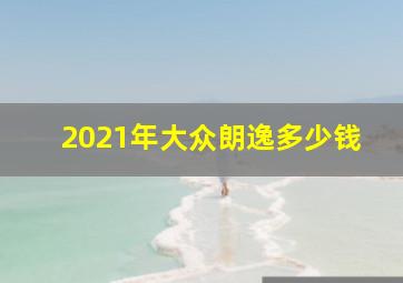 2021年大众朗逸多少钱