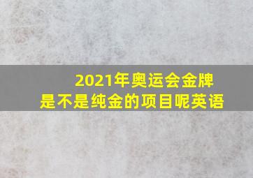 2021年奥运会金牌是不是纯金的项目呢英语