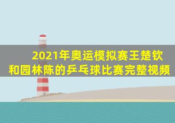 2021年奥运模拟赛王楚钦和园林陈的乒乓球比赛完整视频