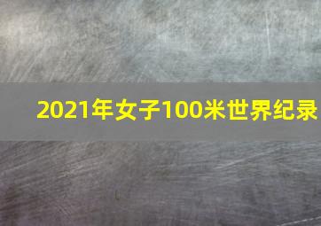 2021年女子100米世界纪录