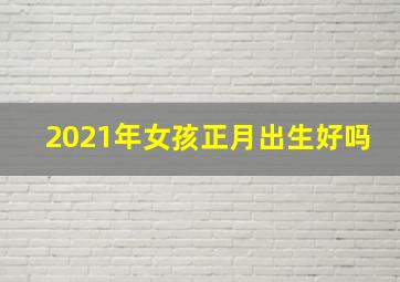 2021年女孩正月出生好吗