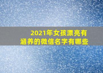 2021年女孩漂亮有涵养的微信名字有哪些