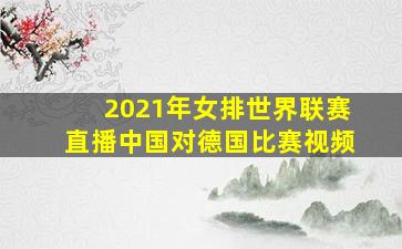 2021年女排世界联赛直播中国对德国比赛视频