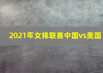 2021年女排联赛中国vs美国