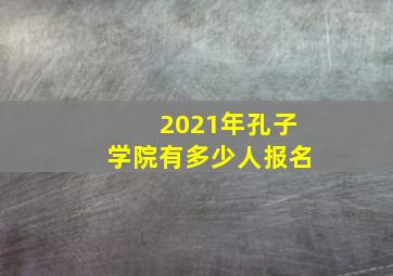 2021年孔子学院有多少人报名