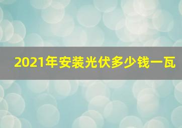 2021年安装光伏多少钱一瓦