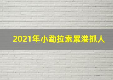 2021年小勐拉索累港抓人