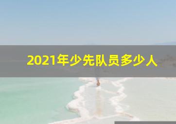 2021年少先队员多少人