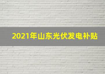 2021年山东光伏发电补贴