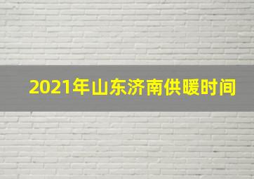 2021年山东济南供暖时间