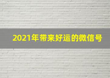 2021年带来好运的微信号