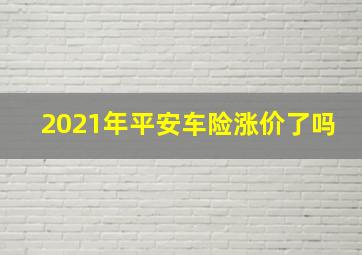 2021年平安车险涨价了吗