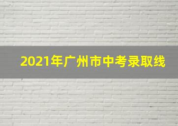 2021年广州市中考录取线