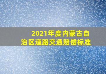 2021年度内蒙古自治区道路交通赔偿标准