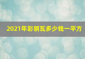 2021年彩钢瓦多少钱一平方