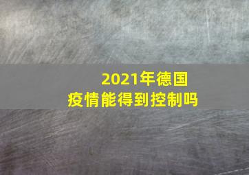 2021年德国疫情能得到控制吗