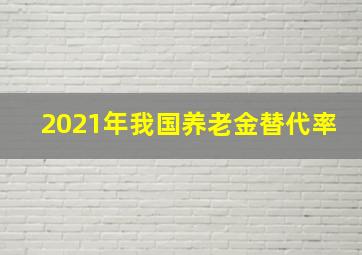 2021年我国养老金替代率