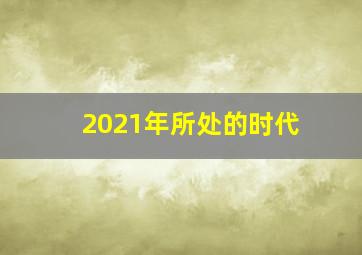 2021年所处的时代