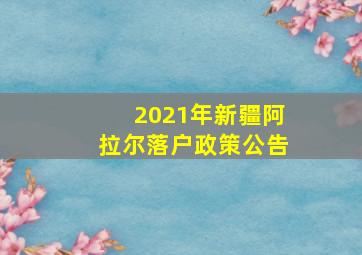 2021年新疆阿拉尔落户政策公告