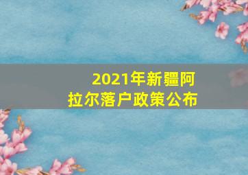 2021年新疆阿拉尔落户政策公布