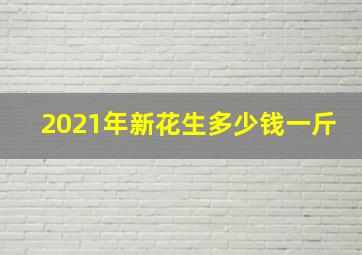 2021年新花生多少钱一斤