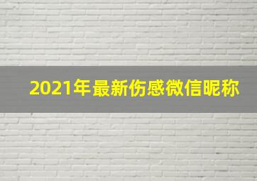 2021年最新伤感微信昵称