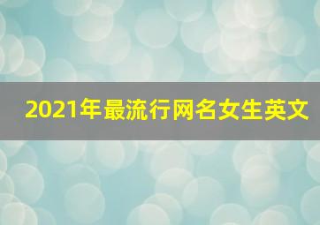 2021年最流行网名女生英文