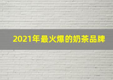 2021年最火爆的奶茶品牌