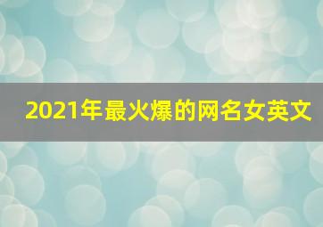 2021年最火爆的网名女英文