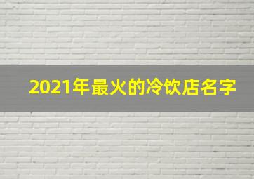 2021年最火的冷饮店名字