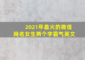 2021年最火的微信网名女生两个字霸气英文