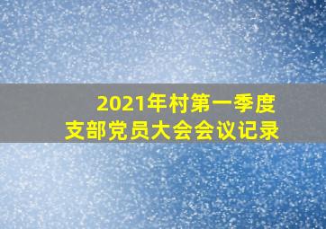 2021年村第一季度支部党员大会会议记录